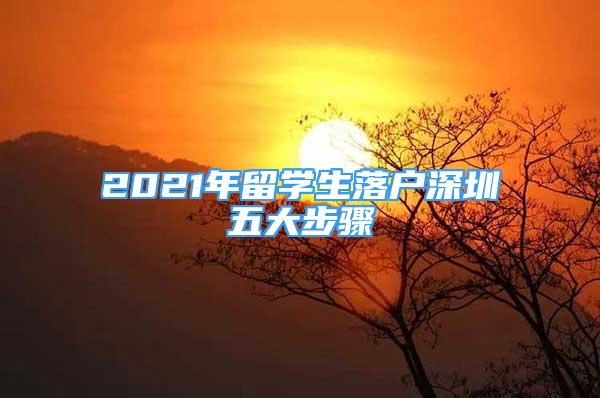 2021年留学生落户深圳五大步骤