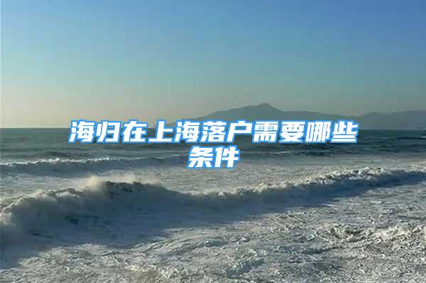 海归在上海落户需要哪些条件