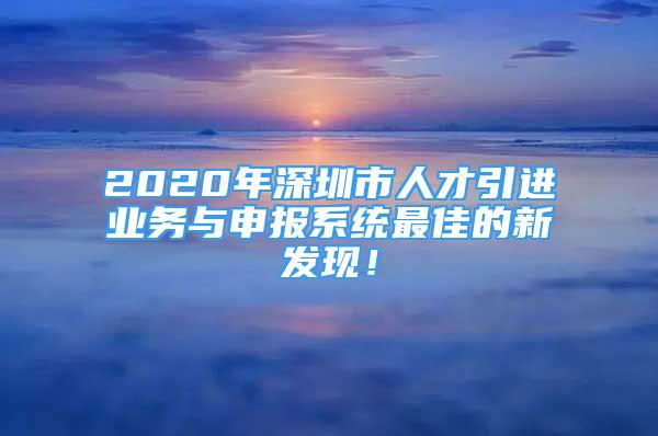 2020年深圳市人才引进业务与申报系统最佳的新发现！