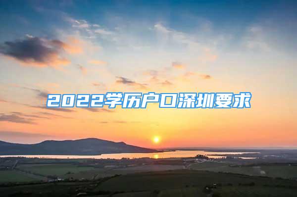 2022学历户口深圳要求