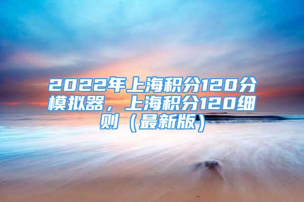 2022年上海积分120分模拟器，上海积分120细则（最新版）