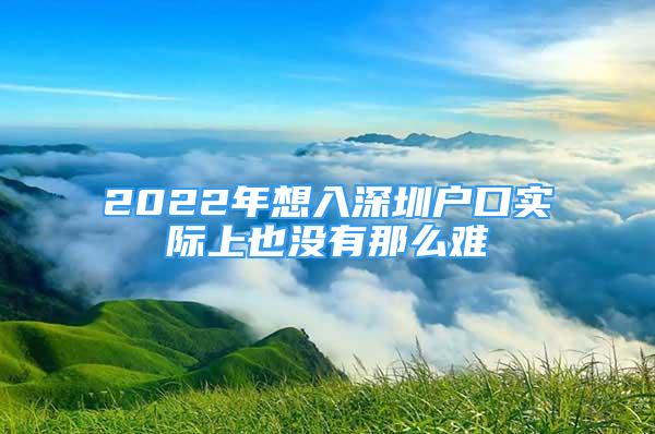 2022年想入深圳户口实际上也没有那么难