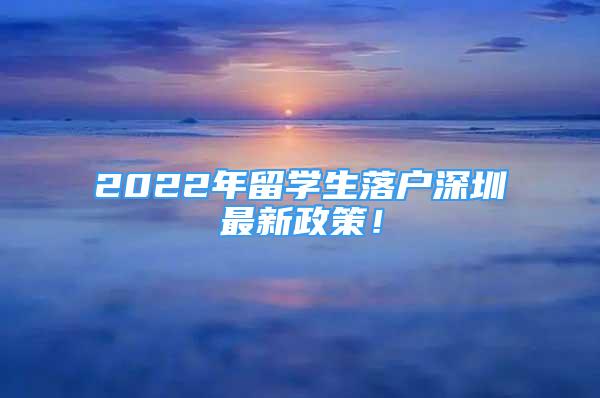 2022年留学生落户深圳最新政策！