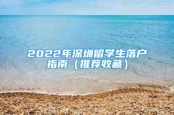 2022年深圳留学生落户指南（推荐收藏）