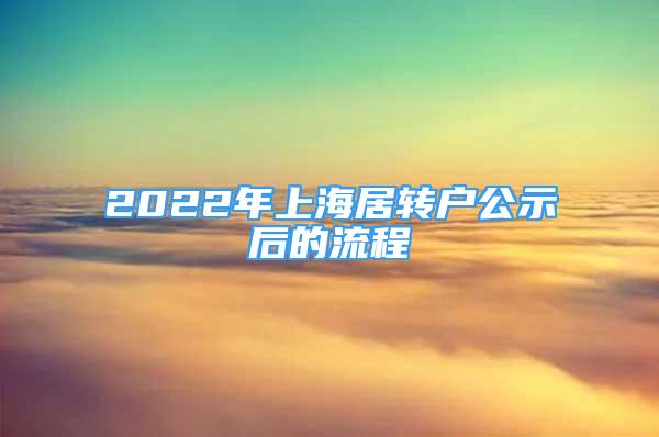 2022年上海居转户公示后的流程