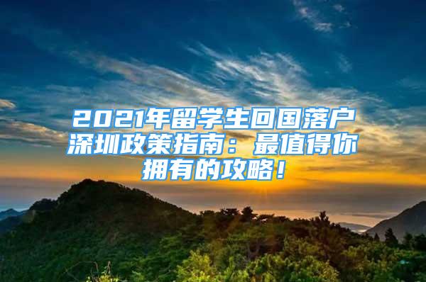2021年留学生回国落户深圳政策指南：最值得你拥有的攻略！