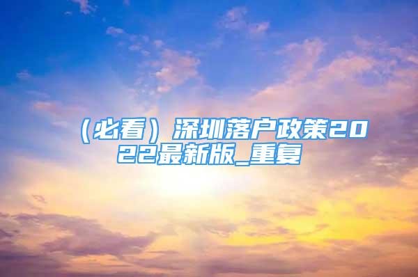 （必看）深圳落户政策2022最新版_重复
