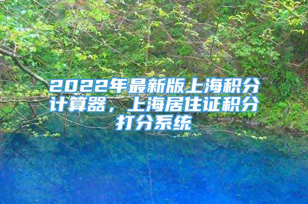 2022年最新版上海积分计算器，上海居住证积分打分系统