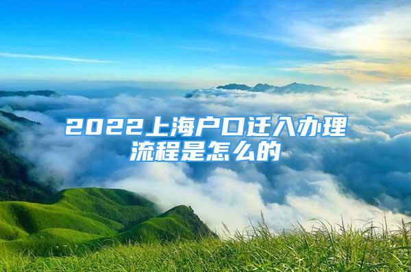 2022上海户口迁入办理流程是怎么的