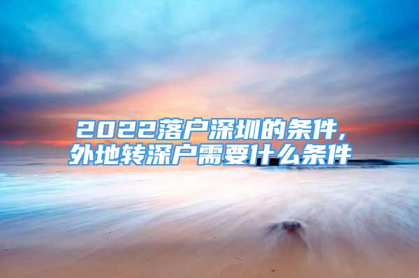2022落户深圳的条件,外地转深户需要什么条件