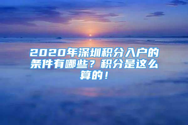 2020年深圳积分入户的条件有哪些？积分是这么算的！