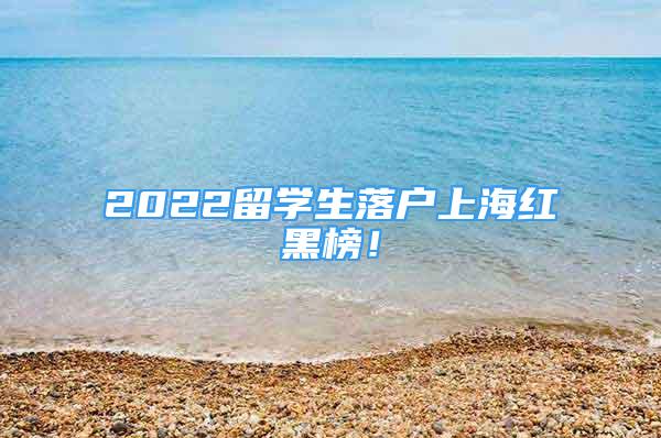 2022留学生落户上海红黑榜！