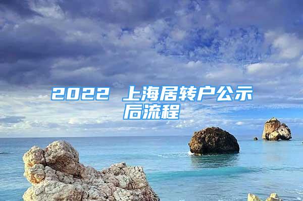 2022 上海居转户公示后流程