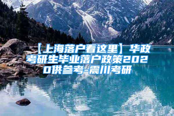【上海落户看这里】华政考研生毕业落户政策2020供参考-震川考研