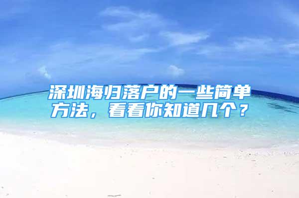 深圳海归落户的一些简单方法，看看你知道几个？