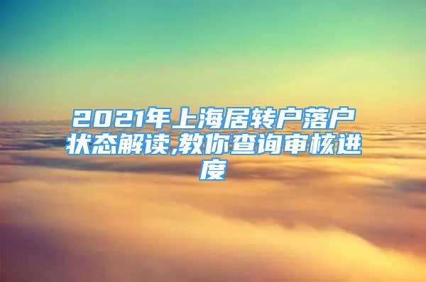 2021年上海居转户落户状态解读,教你查询审核进度