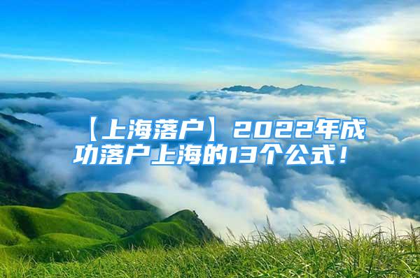 【上海落户】2022年成功落户上海的13个公式！