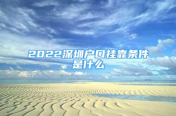 2022深圳户口挂靠条件是什么