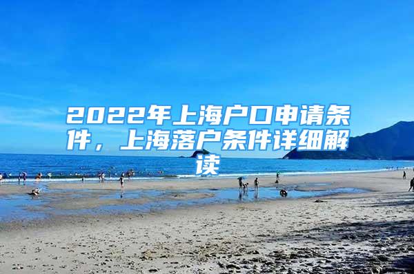 2022年上海户口申请条件，上海落户条件详细解读