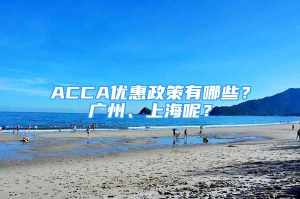 ACCA优惠政策有哪些？广州、上海呢？