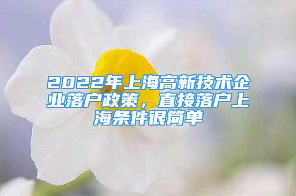 2022年上海高新技术企业落户政策，直接落户上海条件很简单