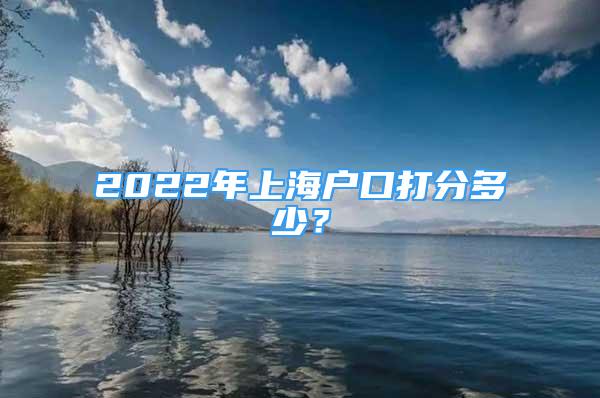 2022年上海户口打分多少？