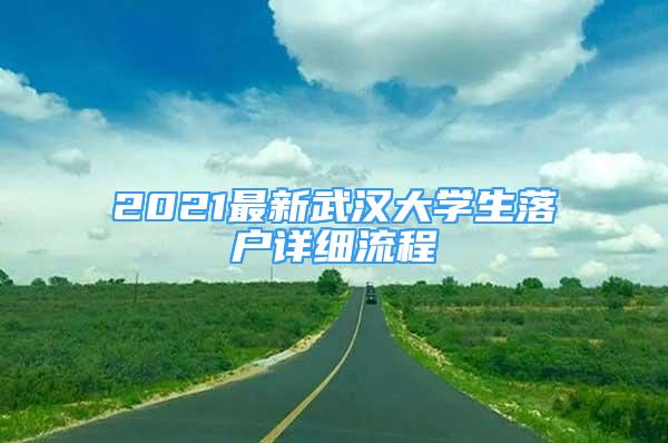 2021最新武汉大学生落户详细流程