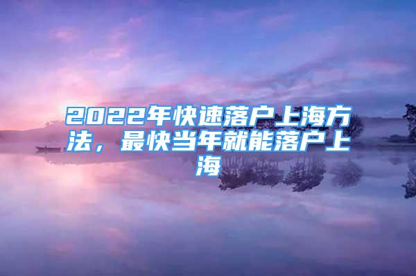 2022年快速落户上海方法，最快当年就能落户上海