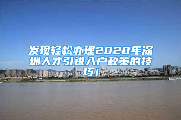 发现轻松办理2020年深圳人才引进入户政策的技巧！