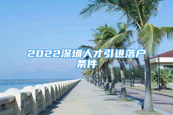 2022深圳人才引进落户条件