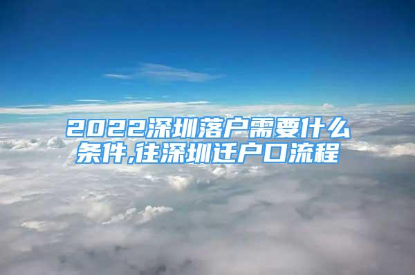 2022深圳落户需要什么条件,往深圳迁户口流程