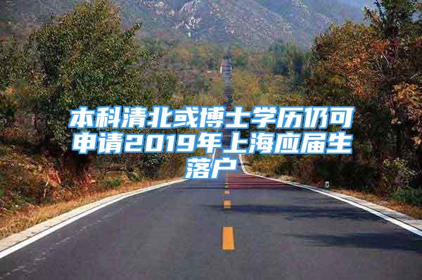 本科清北或博士学历仍可申请2019年上海应届生落户