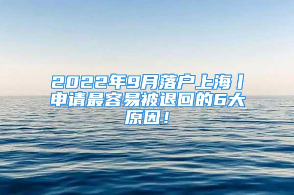 2022年9月落户上海丨申请最容易被退回的6大原因！