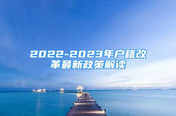 2022-2023年户籍改革最新政策解读