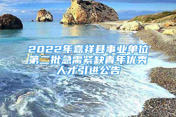 2022年嘉祥县事业单位第二批急需紧缺青年优秀人才引进公告