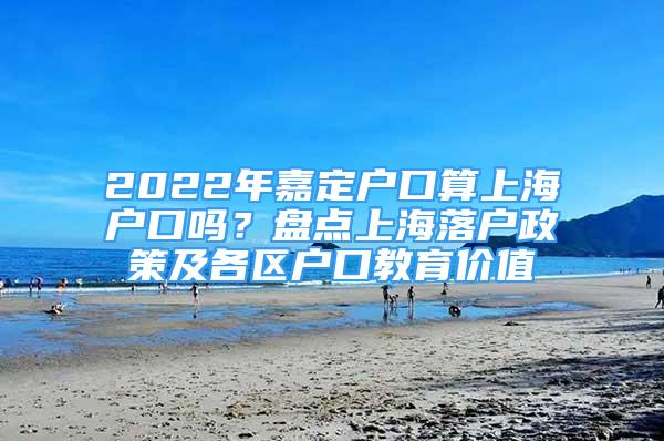 2022年嘉定户口算上海户口吗？盘点上海落户政策及各区户口教育价值