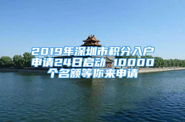 2019年深圳市积分入户申请24日启动 10000个名额等你来申请