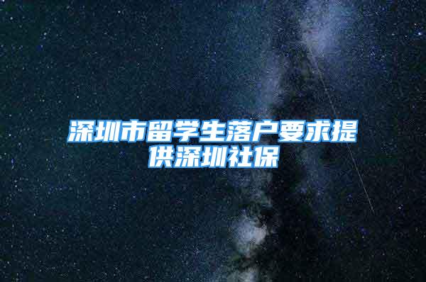 深圳市留学生落户要求提供深圳社保