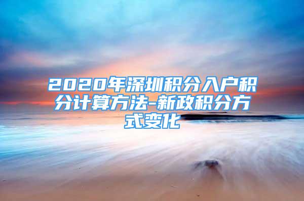 2020年深圳积分入户积分计算方法-新政积分方式变化