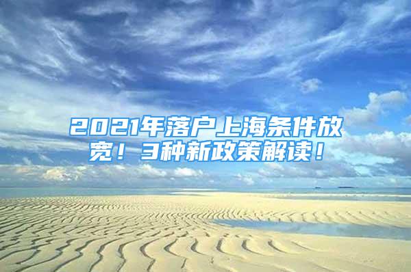 2021年落户上海条件放宽！3种新政策解读！