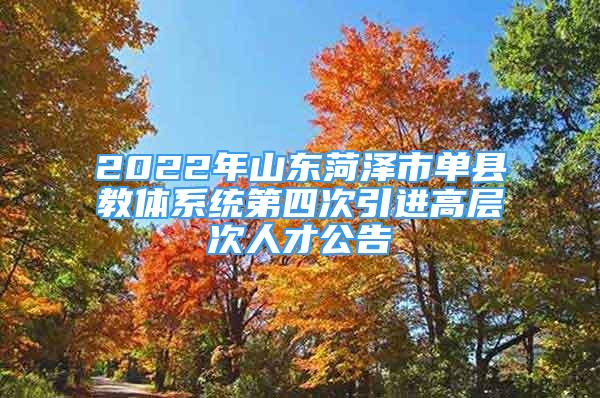 2022年山东菏泽市单县教体系统第四次引进高层次人才公告