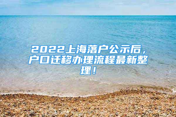 2022上海落户公示后，户口迁移办理流程最新整理！