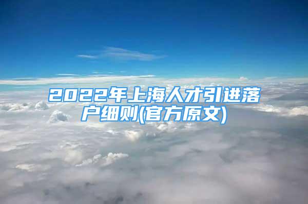 2022年上海人才引进落户细则(官方原文)