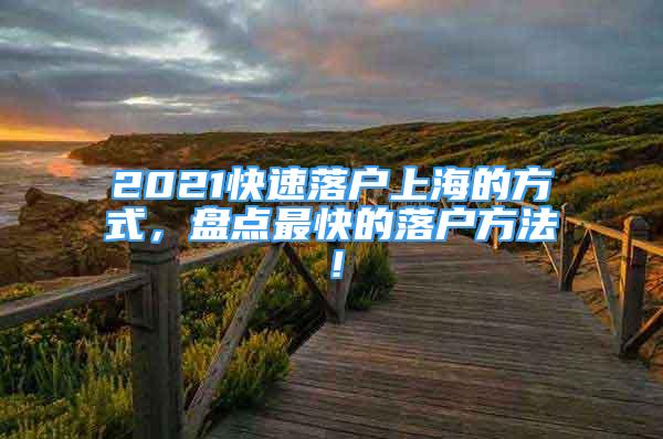 2021快速落户上海的方式，盘点最快的落户方法！