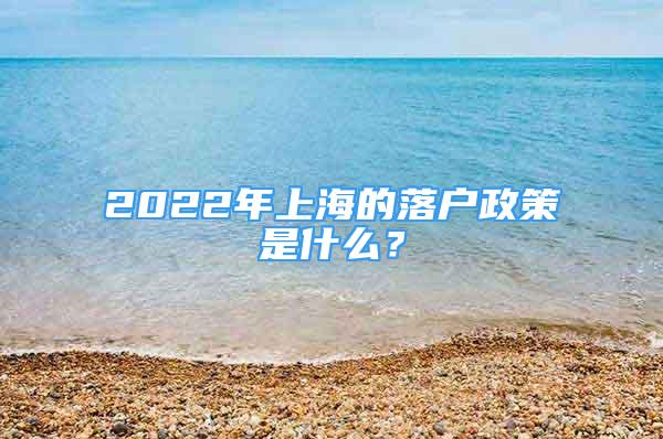2022年上海的落户政策是什么？