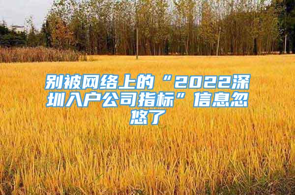 别被网络上的“2022深圳入户公司指标”信息忽悠了