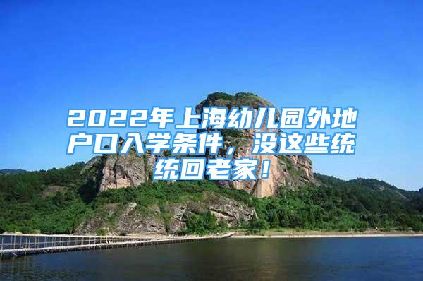 2022年上海幼儿园外地户口入学条件，没这些统统回老家！