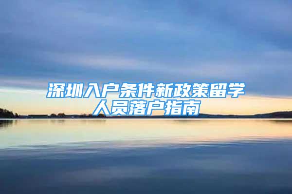 深圳入户条件新政策留学人员落户指南