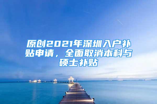 原创2021年深圳入户补贴申请，全面取消本科与硕士补贴