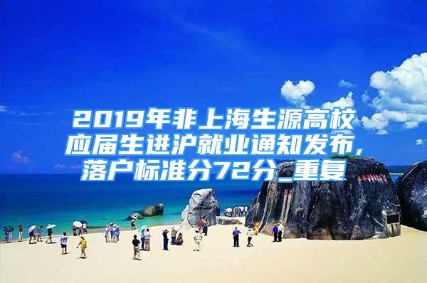 2019年非上海生源高校应届生进沪就业通知发布,落户标准分72分_重复
